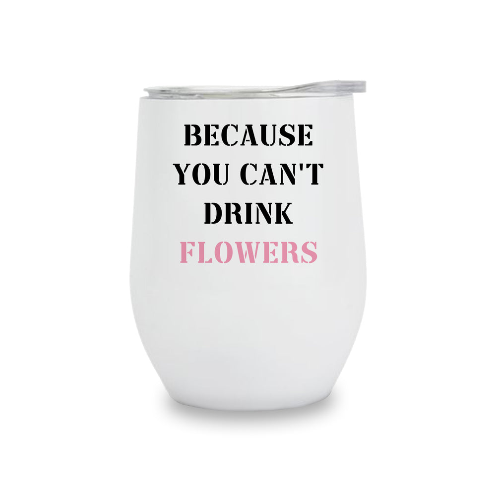 Wine Tumbler - Because You Can't Drink Flowers